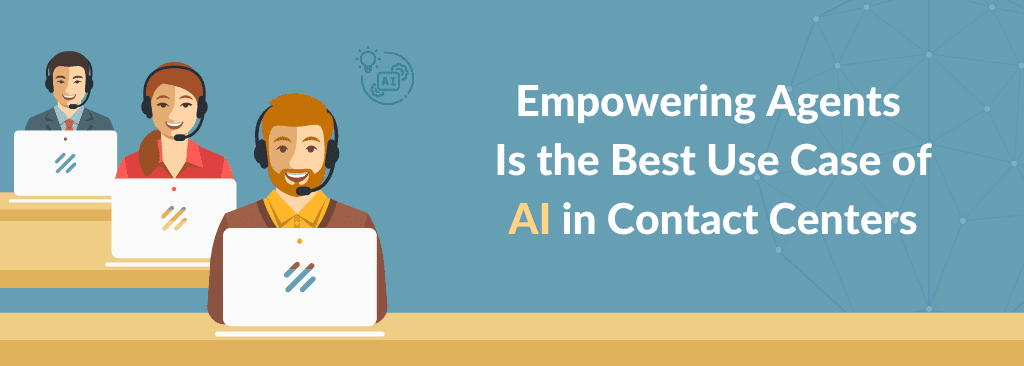 Empowering Agents Is the Best Use Case of AI in Contact Centers