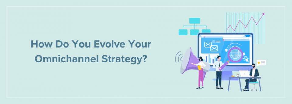 8 Ways to Evolve Your Omnichannel Strategy from Ground Up