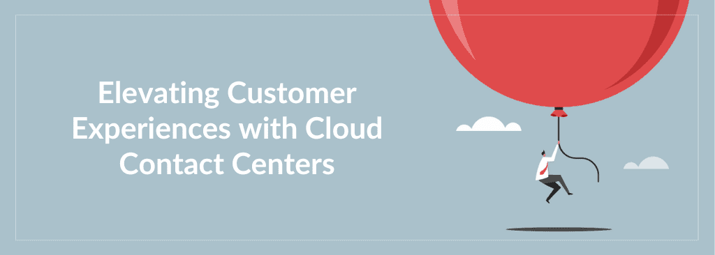 Elevating Customer Experiences with Cloud Contact Centers