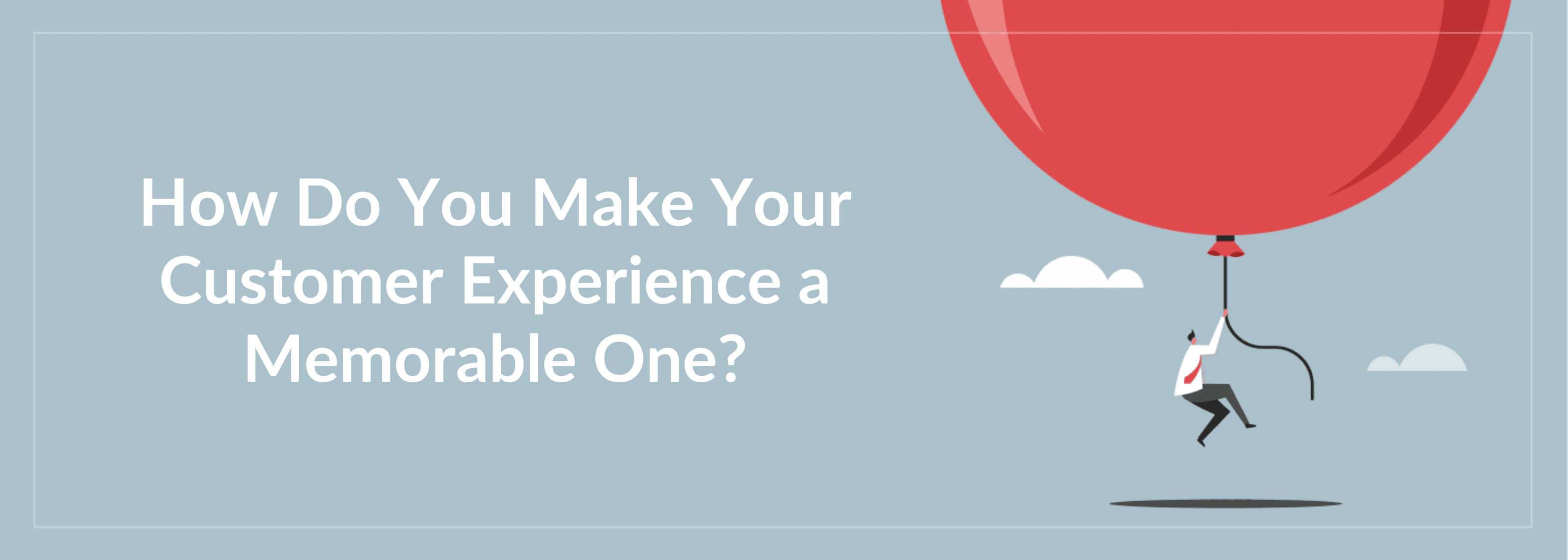 Memorable Customer Experience